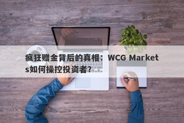 疯狂赠金背后的真相：WCG Markets如何操控投资者？-第1张图片-要懂汇