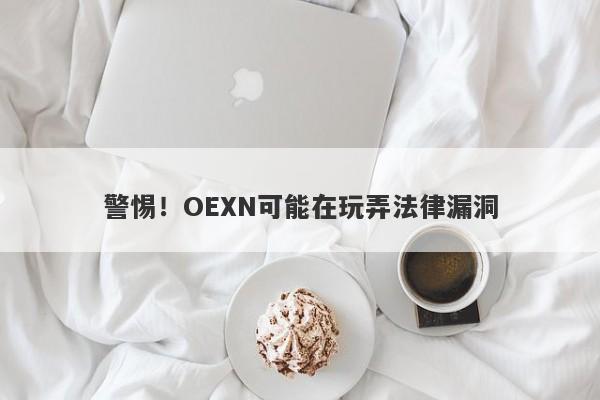 警惕！OEXN可能在玩弄法律漏洞-第1张图片-要懂汇