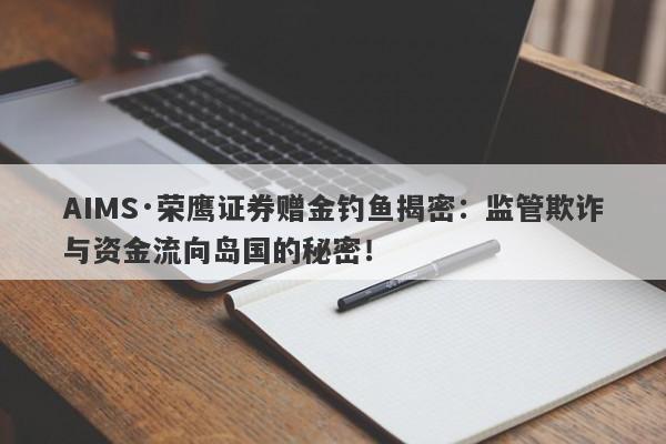 AIMS·荣鹰证券赠金钓鱼揭密：监管欺诈与资金流向岛国的秘密！-第1张图片-要懂汇