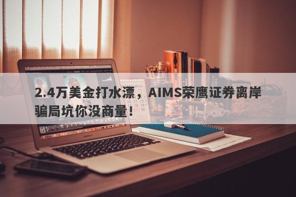 2.4万美金打水漂，AIMS荣鹰证券离岸骗局坑你没商量！-第1张图片-要懂汇