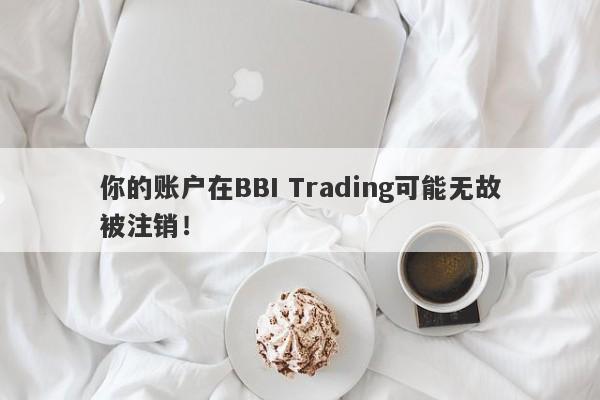 你的账户在BBI Trading可能无故被注销！-第1张图片-要懂汇