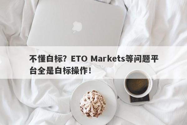 不懂白标？ETO Markets等问题平台全是白标操作！-第1张图片-要懂汇