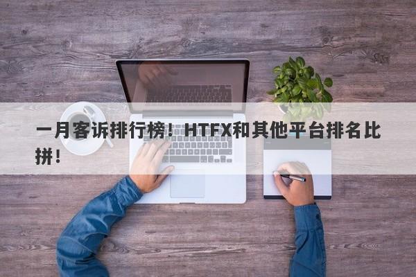 一月客诉排行榜！HTFX和其他平台排名比拼！-第1张图片-要懂汇