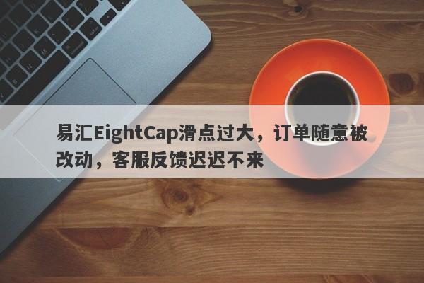 易汇EightCap滑点过大，订单随意被改动，客服反馈迟迟不来-第1张图片-要懂汇