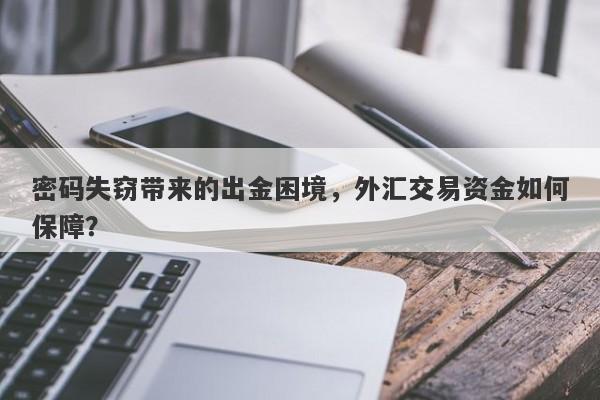 密码失窃带来的出金困境，外汇交易资金如何保障？-第1张图片-要懂汇