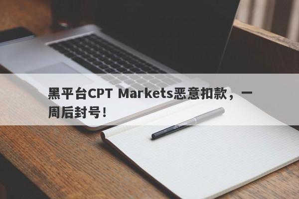 黑平台CPT Markets恶意扣款，一周后封号！-第1张图片-要懂汇