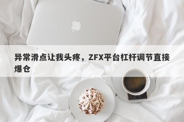 异常滑点让我头疼，ZFX平台杠杆调节直接爆仓-第1张图片-要懂汇