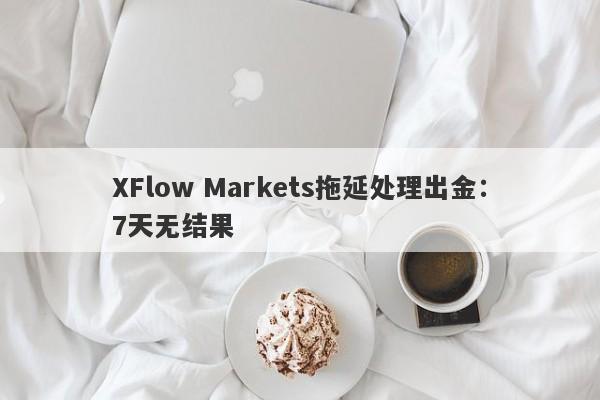 XFlow Markets拖延处理出金：7天无结果-第1张图片-要懂汇