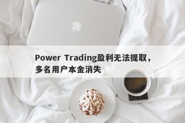 Power Trading盈利无法提取，多名用户本金消失-第1张图片-要懂汇