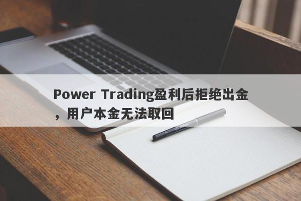 Power Trading盈利后拒绝出金，用户本金无法取回-第1张图片-要懂汇