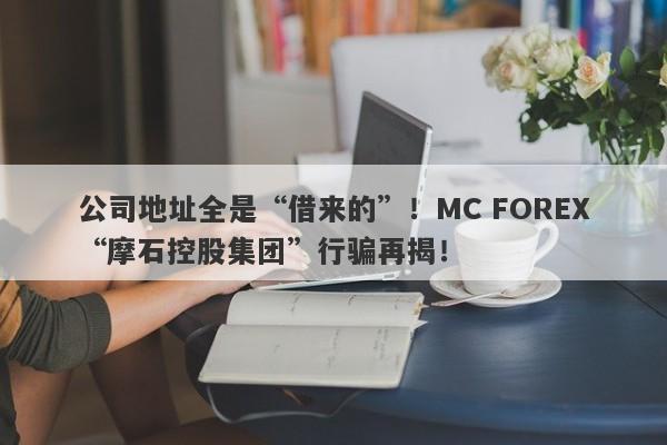 公司地址全是“借来的”！MC FOREX“摩石控股集团”行骗再揭！-第1张图片-要懂汇