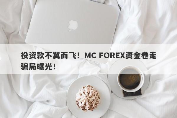 投资款不翼而飞！MC FOREX资金卷走骗局曝光！-第1张图片-要懂汇