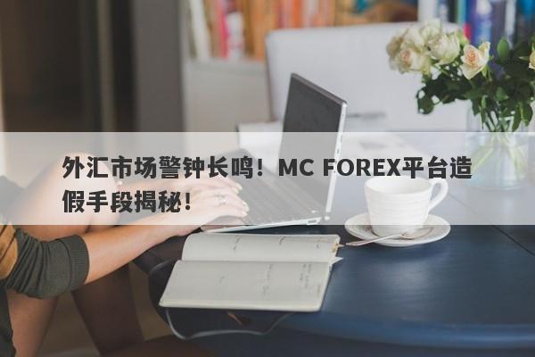 外汇市场警钟长鸣！MC FOREX平台造假手段揭秘！-第1张图片-要懂汇