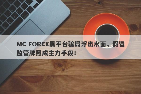 MC FOREX黑平台骗局浮出水面，假冒监管牌照成主力手段！-第1张图片-要懂汇