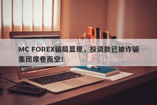 MC FOREX骗局显现，投资款已被诈骗集团席卷而空！-第1张图片-要懂汇