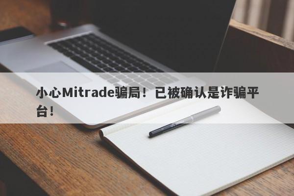 小心Mitrade骗局！已被确认是诈骗平台！-第1张图片-要懂汇