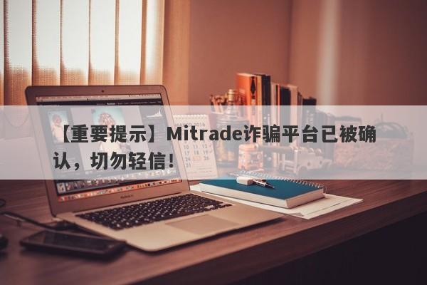 【重要提示】Mitrade诈骗平台已被确认，切勿轻信！-第1张图片-要懂汇