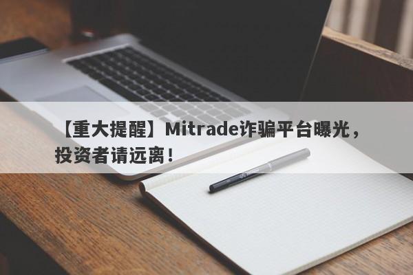 【重大提醒】Mitrade诈骗平台曝光，投资者请远离！-第1张图片-要懂汇