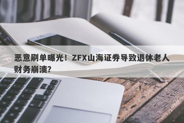 恶意刷单曝光！ZFX山海证券导致退休老人财务崩溃？-第1张图片-要懂汇