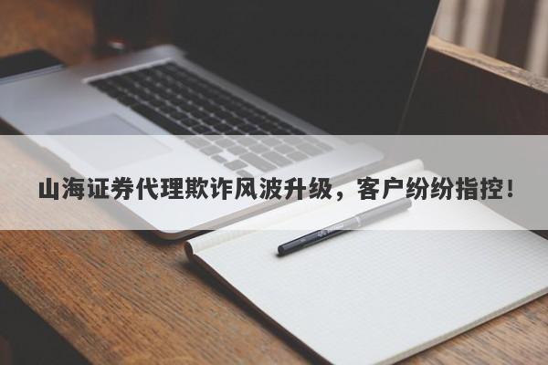 山海证券代理欺诈风波升级，客户纷纷指控！-第1张图片-要懂汇