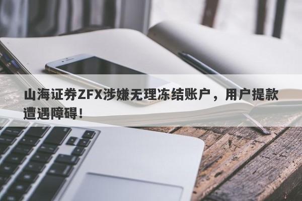 山海证券ZFX涉嫌无理冻结账户，用户提款遭遇障碍！-第1张图片-要懂汇