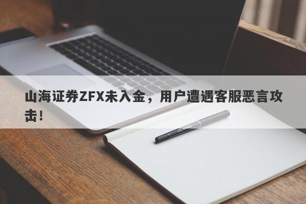 山海证券ZFX未入金，用户遭遇客服恶言攻击！-第1张图片-要懂汇