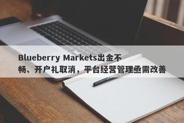 Blueberry Markets出金不畅、开户礼取消，平台经营管理亟需改善-第1张图片-要懂汇