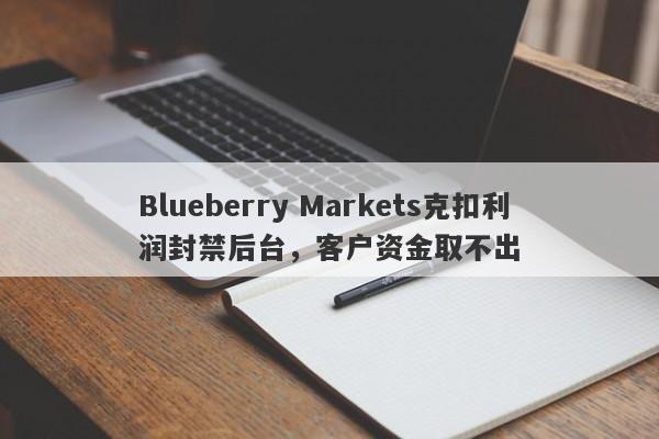 Blueberry Markets克扣利润封禁后台，客户资金取不出-第1张图片-要懂汇