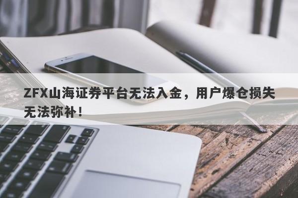 ZFX山海证券平台无法入金，用户爆仓损失无法弥补！-第1张图片-要懂汇