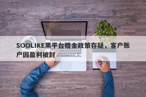 SOOLIKE黑平台赠金政策存疑，客户账户因盈利被封-第1张图片-要懂汇