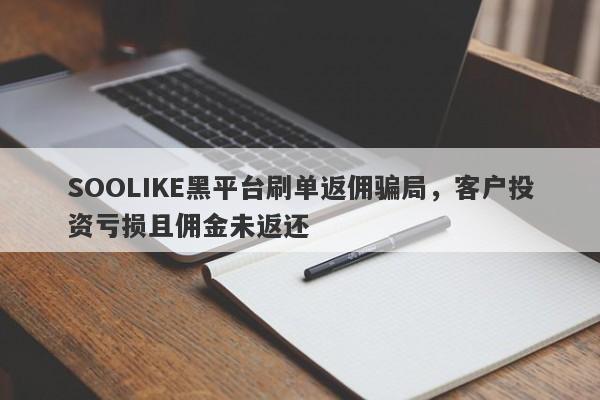 SOOLIKE黑平台刷单返佣骗局，客户投资亏损且佣金未返还-第1张图片-要懂汇