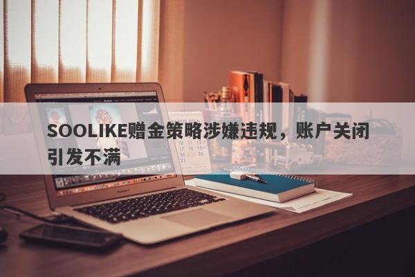 SOOLIKE赠金策略涉嫌违规，账户关闭引发不满-第1张图片-要懂汇