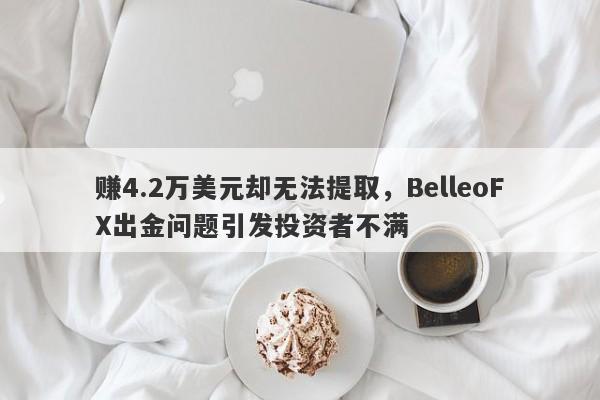 赚4.2万美元却无法提取，BelleoFX出金问题引发投资者不满-第1张图片-要懂汇