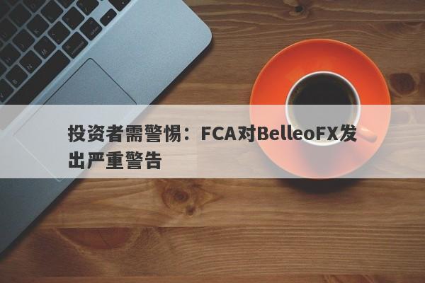 投资者需警惕：FCA对BelleoFX发出严重警告-第1张图片-要懂汇