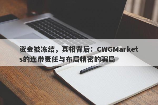 资金被冻结，真相背后：CWGMarkets的连带责任与布局精密的骗局-第1张图片-要懂汇