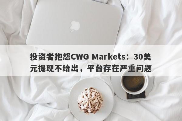 投资者抱怨CWG Markets：30美元提现不给出，平台存在严重问题-第1张图片-要懂汇