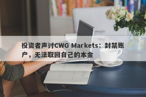 投资者声讨CWG Markets：封禁账户，无法取回自己的本金-第1张图片-要懂汇