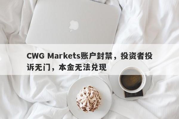 CWG Markets账户封禁，投资者投诉无门，本金无法兑现-第1张图片-要懂汇