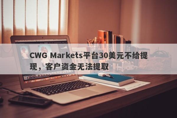 CWG Markets平台30美元不给提现，客户资金无法提取-第1张图片-要懂汇