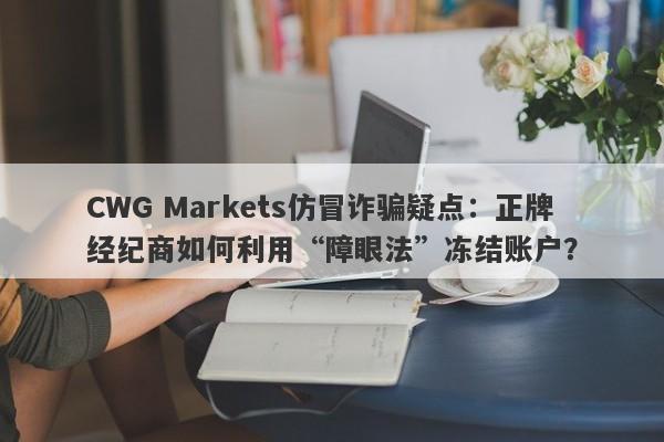 CWG Markets仿冒诈骗疑点：正牌经纪商如何利用“障眼法”冻结账户？-第1张图片-要懂汇