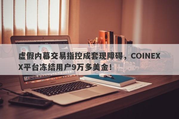 虚假内幕交易指控成套现障碍，COINEXX平台冻结用户9万多美金！-第1张图片-要懂汇