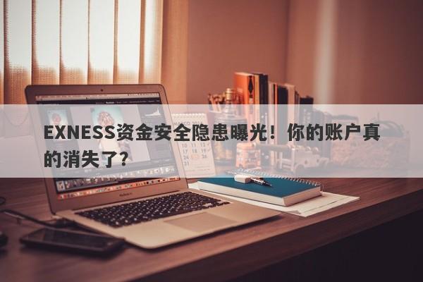 EXNESS资金安全隐患曝光！你的账户真的消失了？-第1张图片-要懂汇