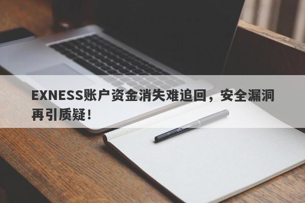 EXNESS账户资金消失难追回，安全漏洞再引质疑！-第1张图片-要懂汇