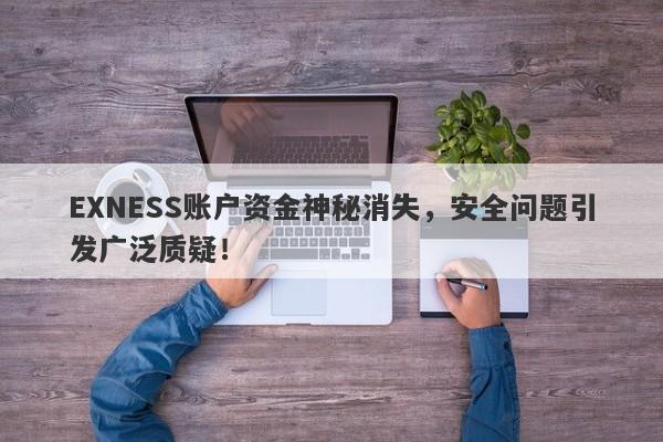 EXNESS账户资金神秘消失，安全问题引发广泛质疑！-第1张图片-要懂汇