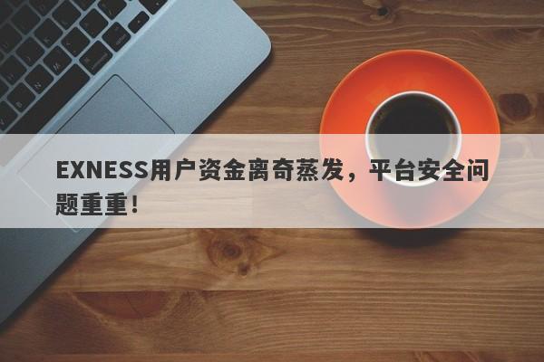 EXNESS用户资金离奇蒸发，平台安全问题重重！-第1张图片-要懂汇