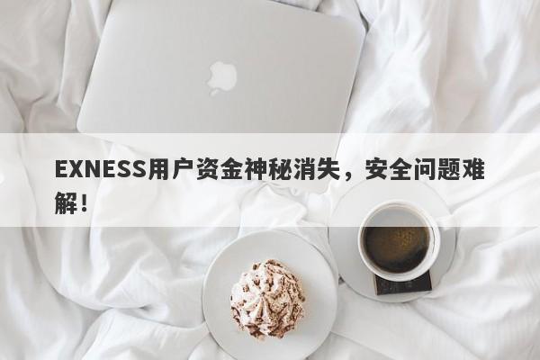 EXNESS用户资金神秘消失，安全问题难解！-第1张图片-要懂汇