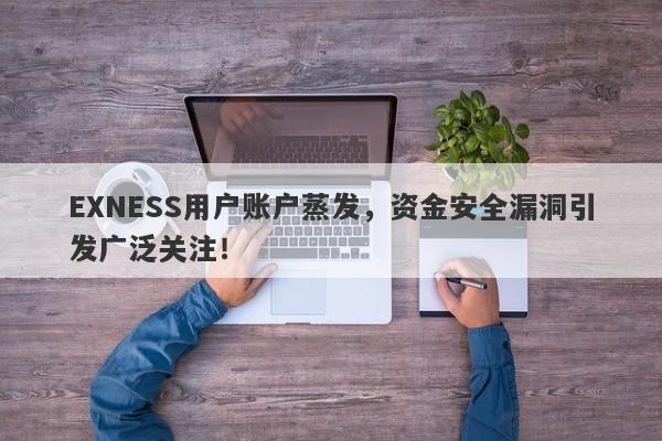 EXNESS用户账户蒸发，资金安全漏洞引发广泛关注！-第1张图片-要懂汇