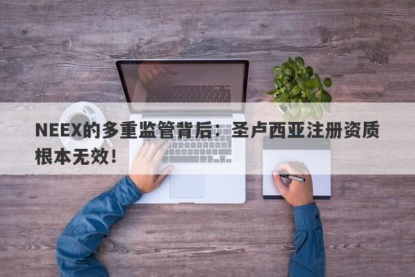 NEEX的多重监管背后：圣卢西亚注册资质根本无效！-第1张图片-要懂汇