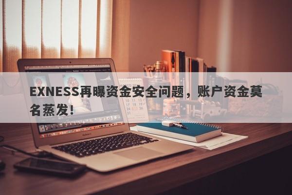 EXNESS再曝资金安全问题，账户资金莫名蒸发！-第1张图片-要懂汇