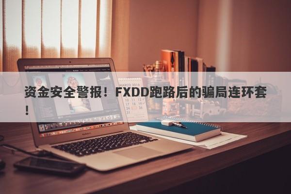 资金安全警报！FXDD跑路后的骗局连环套！-第1张图片-要懂汇